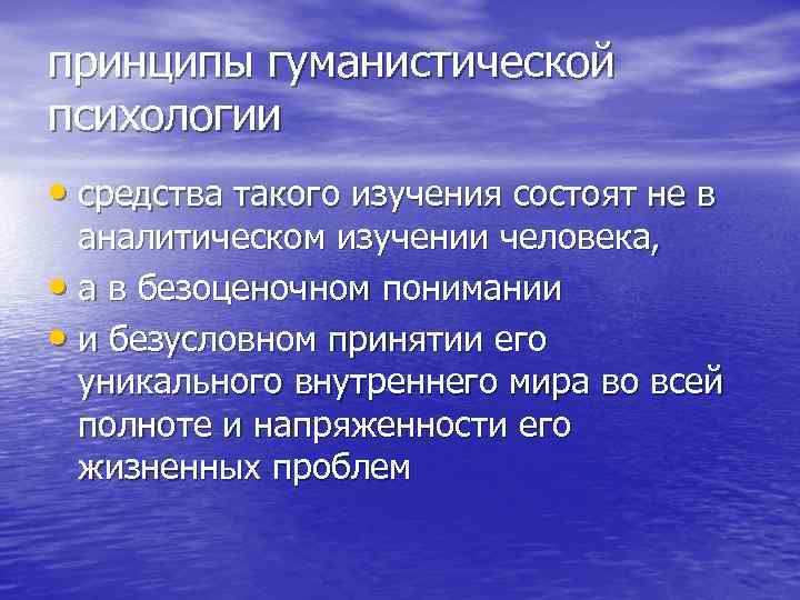 принципы гуманистической психологии • средства такого изучения состоят не в аналитическом изучении человека, •