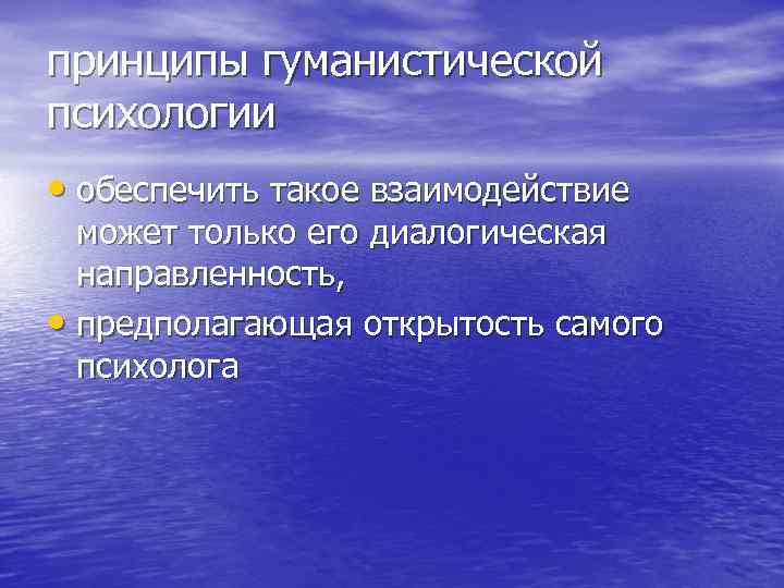 принципы гуманистической психологии • обеспечить такое взаимодействие может только его диалогическая направленность, • предполагающая