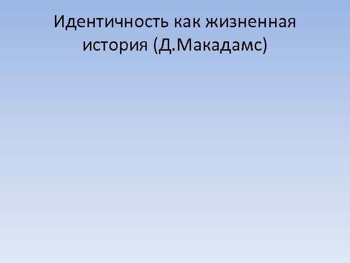Идентичность как жизненная история (Д. Макадамс) 