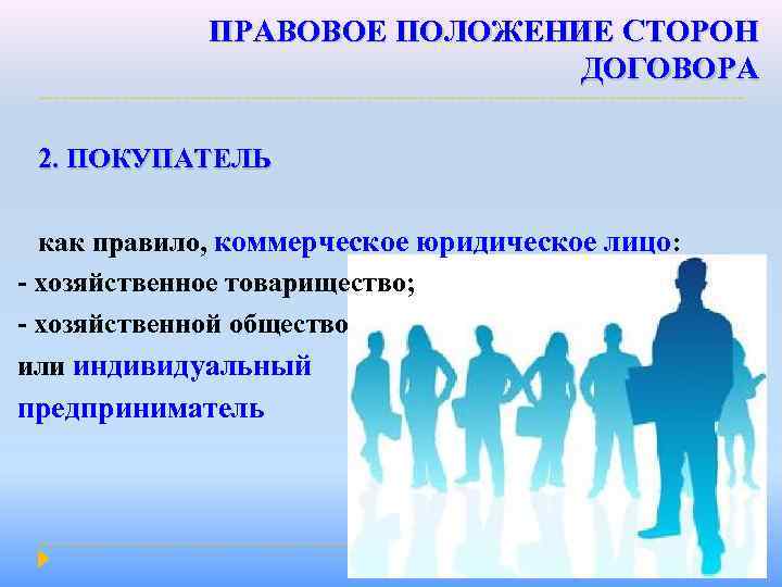 ПРАВОВОЕ ПОЛОЖЕНИЕ СТОРОН ДОГОВОРА 2. ПОКУПАТЕЛЬ как правило, коммерческое юридическое лицо: - хозяйственное товарищество;