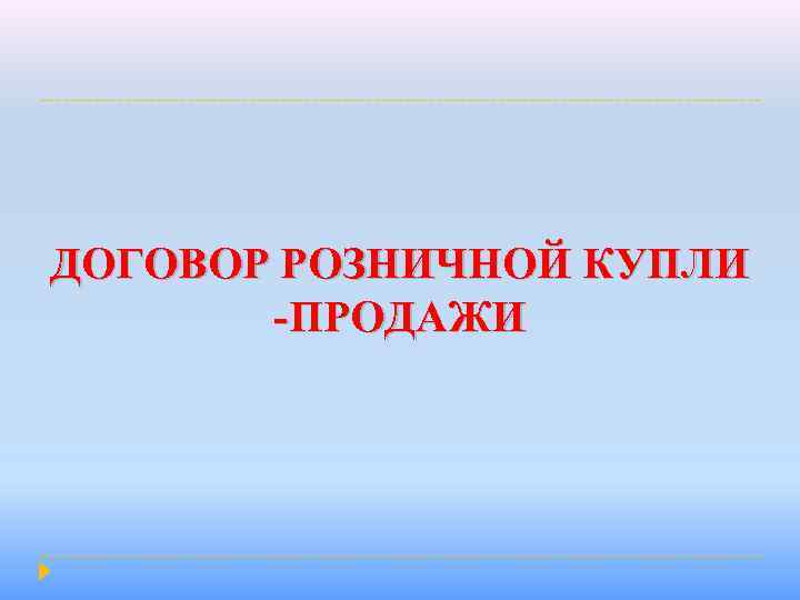 ДОГОВОР РОЗНИЧНОЙ КУПЛИ -ПРОДАЖИ 