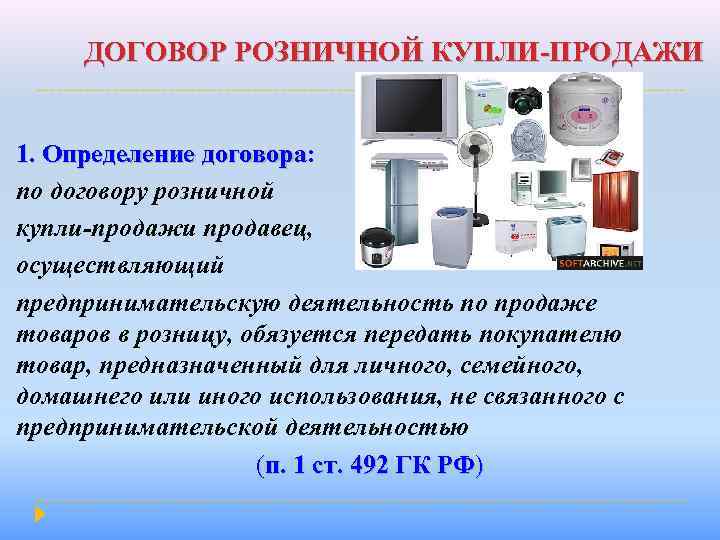 ДОГОВОР РОЗНИЧНОЙ КУПЛИ-ПРОДАЖИ 1. Определение договора: по договору розничной купли-продажи продавец, осуществляющий предпринимательскую деятельность