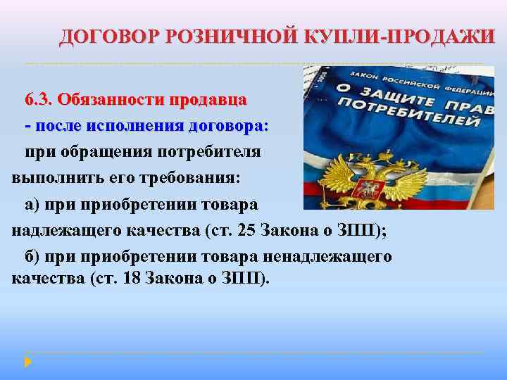 ДОГОВОР РОЗНИЧНОЙ КУПЛИ-ПРОДАЖИ 6. 3. Обязанности продавца - после исполнения договора: при обращения потребителя