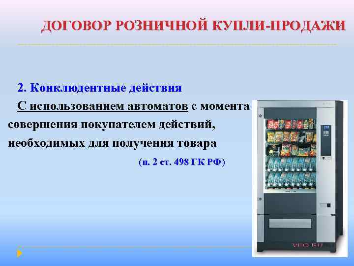 ДОГОВОР РОЗНИЧНОЙ КУПЛИ-ПРОДАЖИ 2. Конклюдентные действия С использованием автоматов с момента совершения покупателем действий,