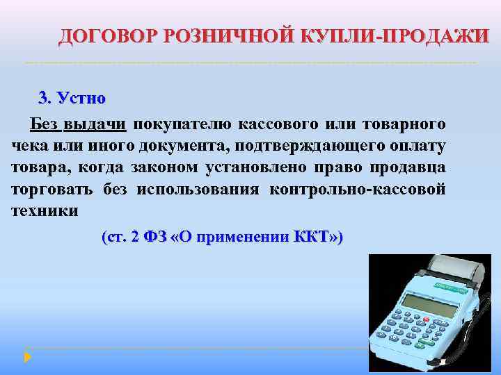 ДОГОВОР РОЗНИЧНОЙ КУПЛИ-ПРОДАЖИ 3. Устно Без выдачи покупателю кассового или товарного чека или иного