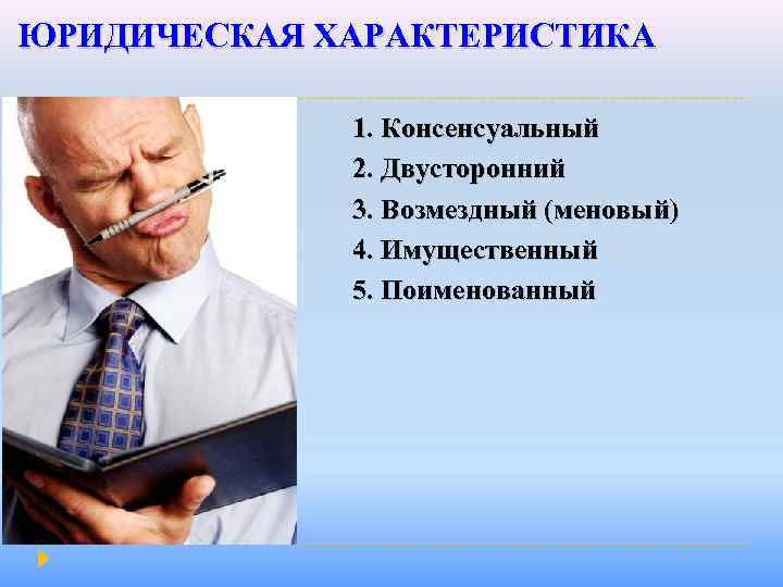 ЮРИДИЧЕСКАЯ ХАРАКТЕРИСТИКА 1. Консенсуальный 2. Двусторонний 3. Возмездный (меновый) 4. Имущественный 5. Поименованный 