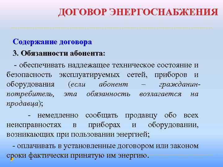 ДОГОВОР ЭНЕРГОСНАБЖЕНИЯ Содержание договора 3. Обязанности абонента: - обеспечивать надлежащее техническое состояние и безопасность