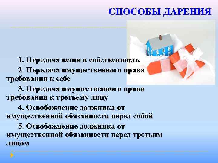 СПОСОБЫ ДАРЕНИЯ 1. Передача вещи в собственность 2. Передача имущественного права требования к себе