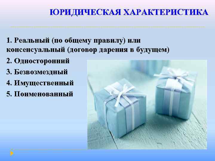 ЮРИДИЧЕСКАЯ ХАРАКТЕРИСТИКА 1. Реальный (по общему правилу) или консенсуальный (договор дарения в будущем) 2.