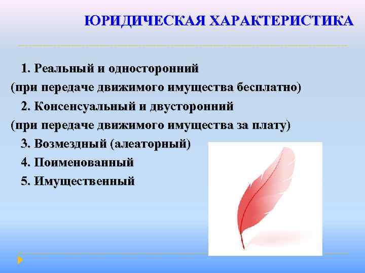 ЮРИДИЧЕСКАЯ ХАРАКТЕРИСТИКА 1. Реальный и односторонний (при передаче движимого имущества бесплатно) 2. Консенсуальный и