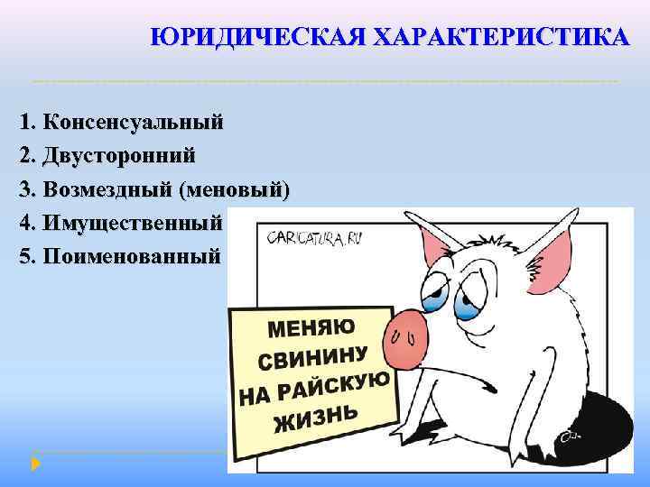 ЮРИДИЧЕСКАЯ ХАРАКТЕРИСТИКА 1. Консенсуальный 2. Двусторонний 3. Возмездный (меновый) 4. Имущественный 5. Поименованный 