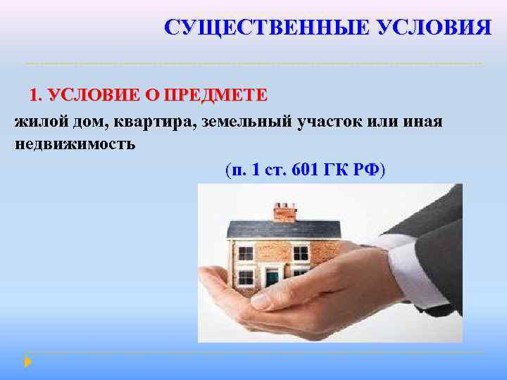 СУЩЕСТВЕННЫЕ УСЛОВИЯ 1. УСЛОВИЕ О ПРЕДМЕТЕ жилой дом, квартира, земельный участок или иная недвижимость