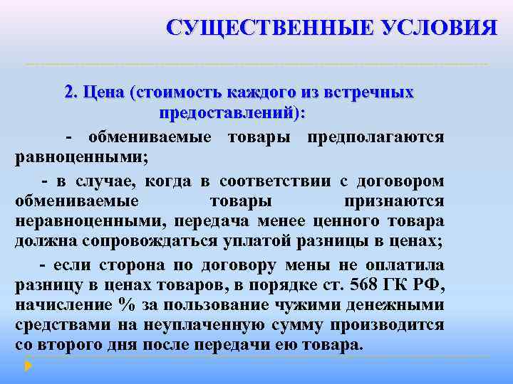 СУЩЕСТВЕННЫЕ УСЛОВИЯ 2. Цена (стоимость каждого из встречных предоставлений): - обмениваемые товары предполагаются равноценными;
