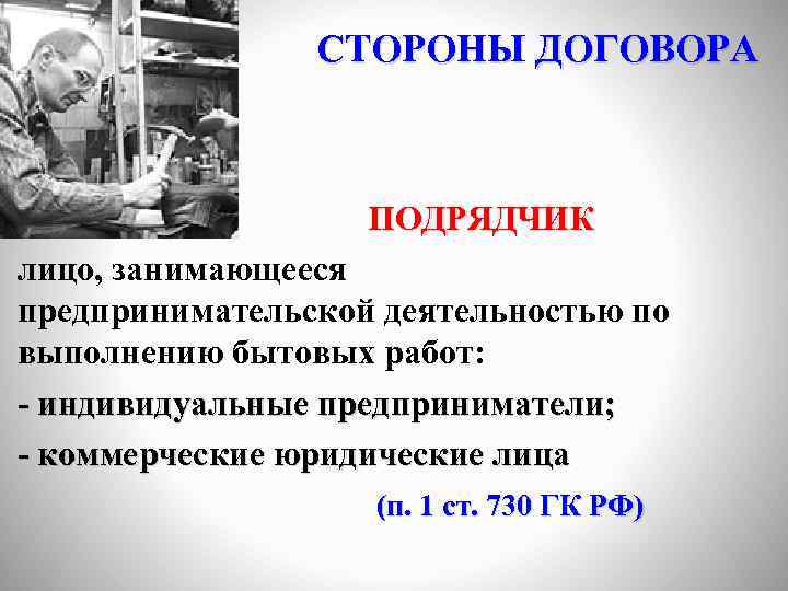 СТОРОНЫ ДОГОВОРА ПОДРЯДЧИК лицо, занимающееся предпринимательской деятельностью по выполнению бытовых работ: - индивидуальные предприниматели;
