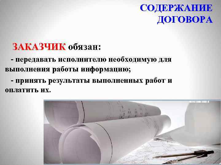 СОДЕРЖАНИЕ ДОГОВОРА ЗАКАЗЧИК обязан: - передавать исполнителю необходимую для выполнения работы информацию; - принять