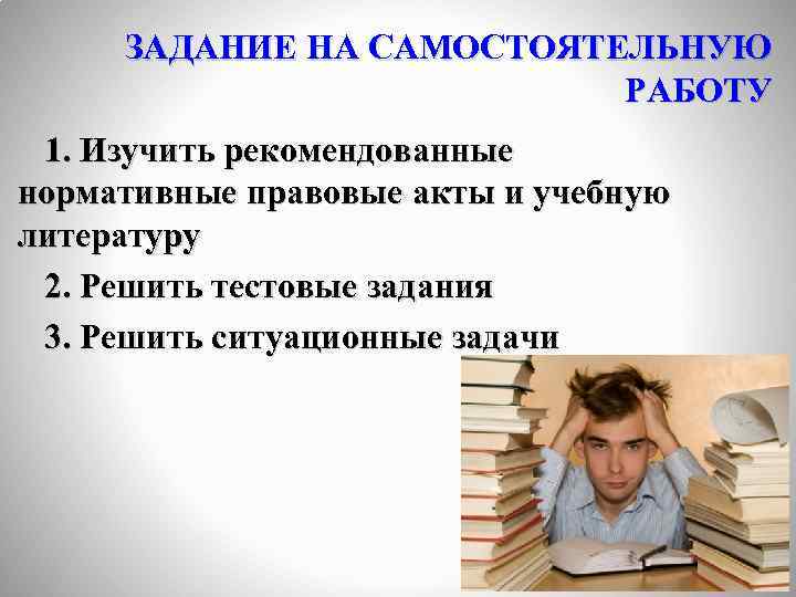 ЗАДАНИЕ НА САМОСТОЯТЕЛЬНУЮ РАБОТУ 1. Изучить рекомендованные нормативные правовые акты и учебную литературу 2.