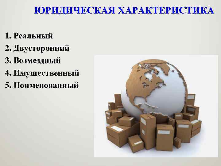 ЮРИДИЧЕСКАЯ ХАРАКТЕРИСТИКА 1. Реальный 2. Двусторонний 3. Возмездный 4. Имущественный 5. Поименованный 