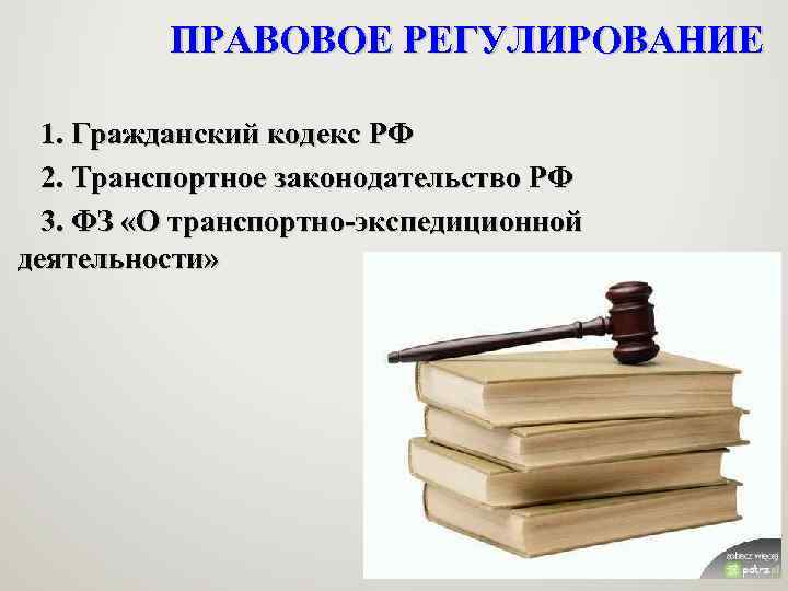 ПРАВОВОЕ РЕГУЛИРОВАНИЕ 1. Гражданский кодекс РФ 2. Транспортное законодательство РФ 3. ФЗ «О транспортно-экспедиционной