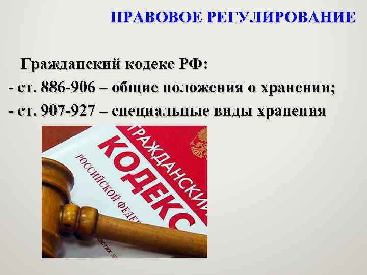 ПРАВОВОЕ РЕГУЛИРОВАНИЕ Гражданский кодекс РФ: - ст. 886 -906 – общие положения о хранении;