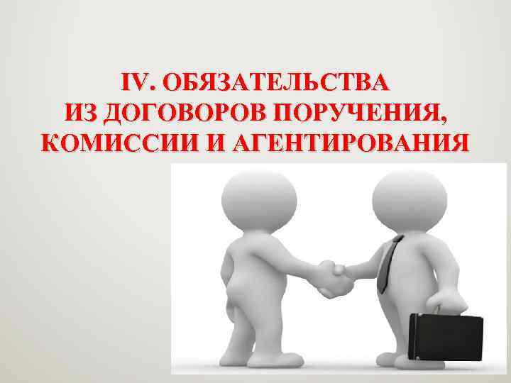 IV. ОБЯЗАТЕЛЬСТВА ИЗ ДОГОВОРОВ ПОРУЧЕНИЯ, КОМИССИИ И АГЕНТИРОВАНИЯ 