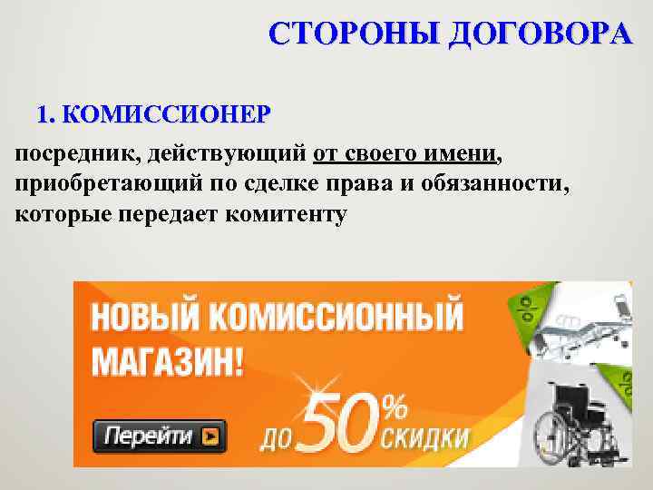 СТОРОНЫ ДОГОВОРА 1. КОМИССИОНЕР посредник, действующий от своего имени, приобретающий по сделке права и