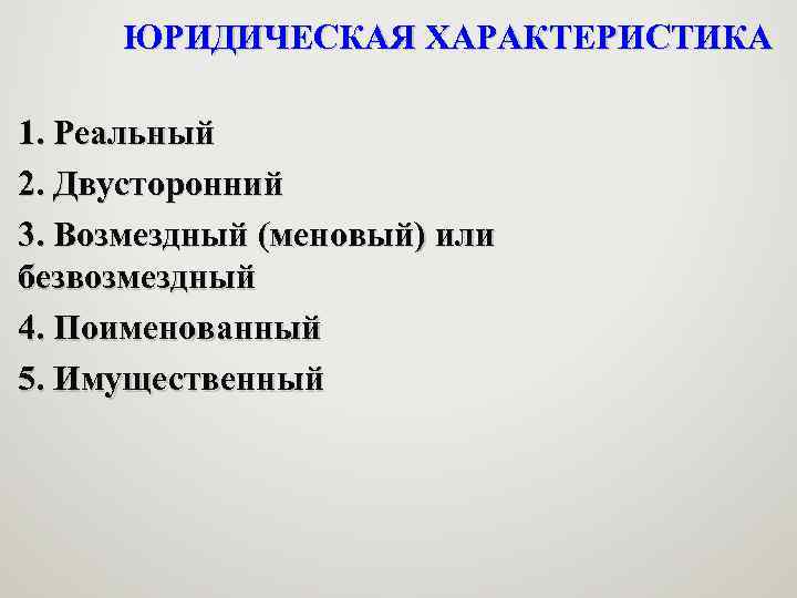 ЮРИДИЧЕСКАЯ ХАРАКТЕРИСТИКА 1. Реальный 2. Двусторонний 3. Возмездный (меновый) или безвозмездный 4. Поименованный 5.