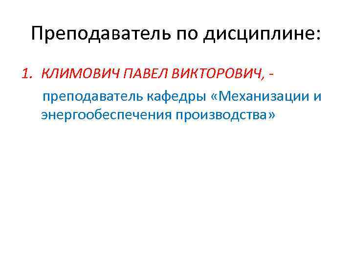 Преподаватель по дисциплине: 1. КЛИМОВИЧ ПАВЕЛ ВИКТОРОВИЧ, преподаватель кафедры «Механизации и энергообеспечения производства» 