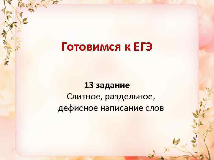 Готовимся к ЕГЭ 13 задание Слитное, раздельное, дефисное написание слов 