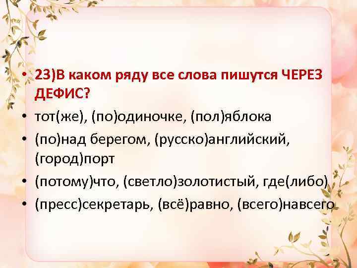  • 23)В каком ряду все слова пишутся ЧЕРЕЗ ДЕФИС? • тот(же), (по)одиночке, (пол)яблока