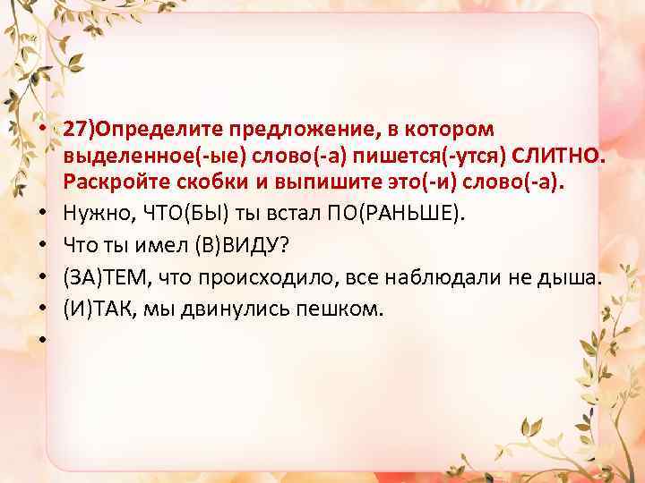  • 27)Определите предложение, в котором выделенное(-ые) слово(-а) пишется(-утся) СЛИТНО. Раскройте скобки и выпишите