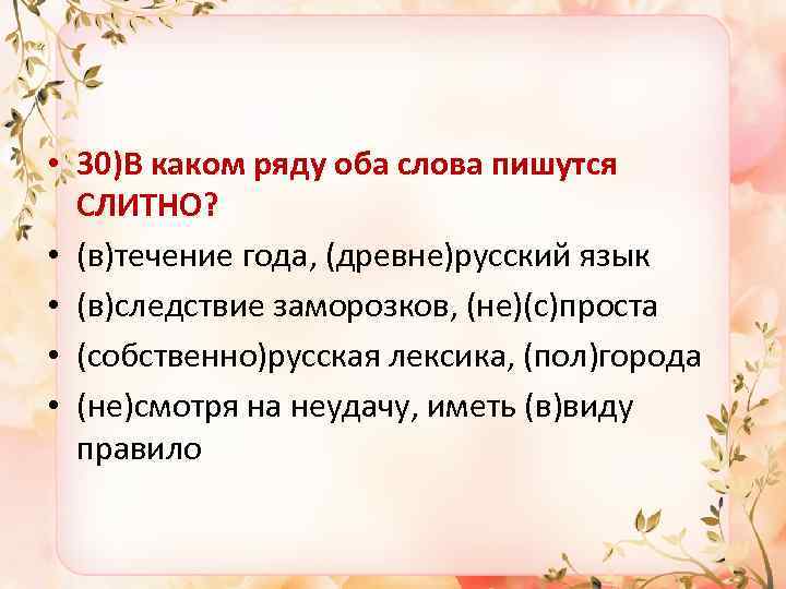  • 30)В каком ряду оба слова пишутся СЛИТНО? • (в)течение года, (древне)русский язык