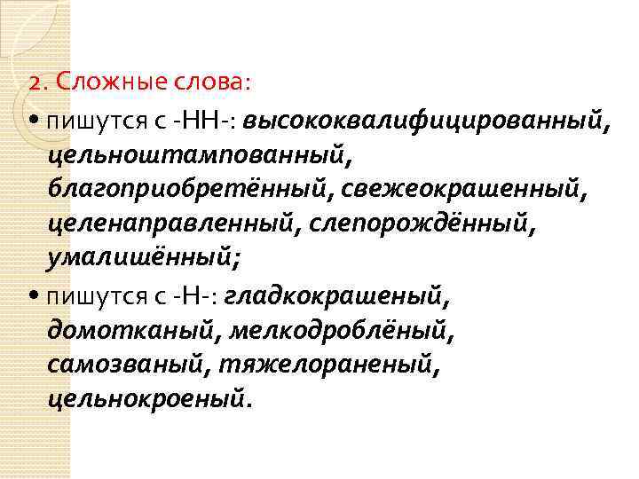 2. Сложные слова: • пишутся с -НН-: высококвалифицированный, цельноштампованный, благоприобретённый, свежеокрашенный, целенаправленный, слепорождённый, умалишённый;