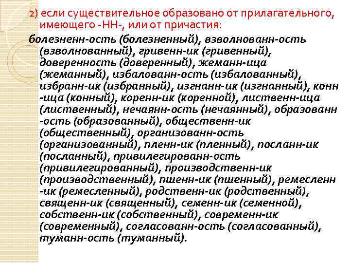 2) если существительное образовано от прилагательного, имеющего -НН-, или от причастия: болезненн-ость (болезненный), взволнованн-ость