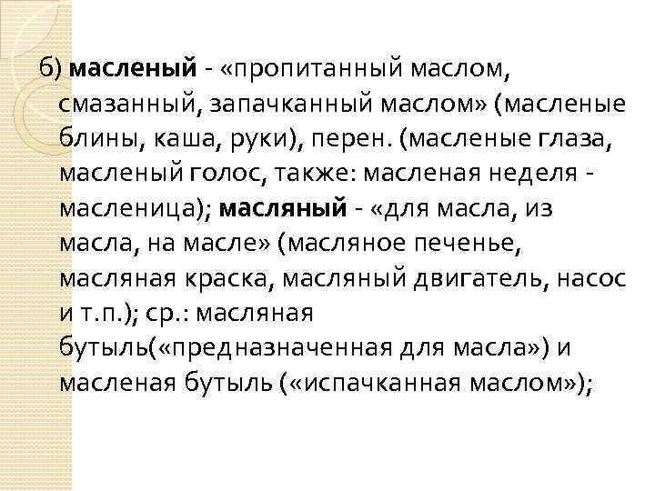 б) масленый - «пропитанный маслом, смазанный, запачканный маслом» (масленые блины, каша, руки), перен. (масленые