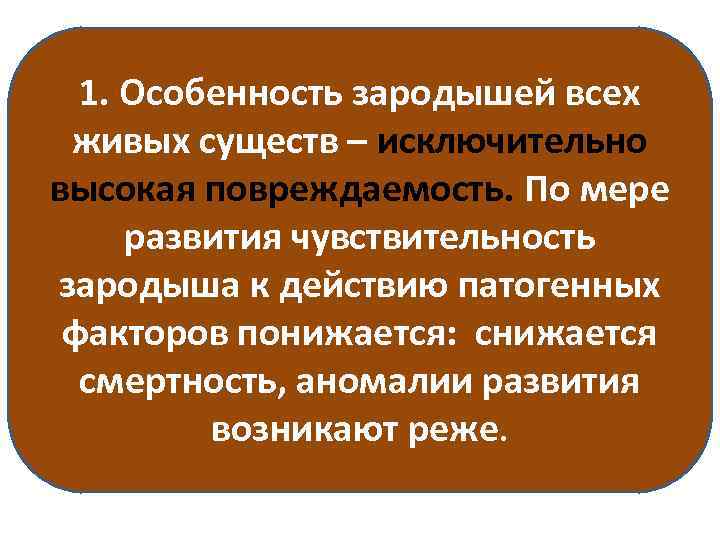 1. Особенность зародышей всех живых существ – исключительно высокая повреждаемость. По мере развития чувствительность