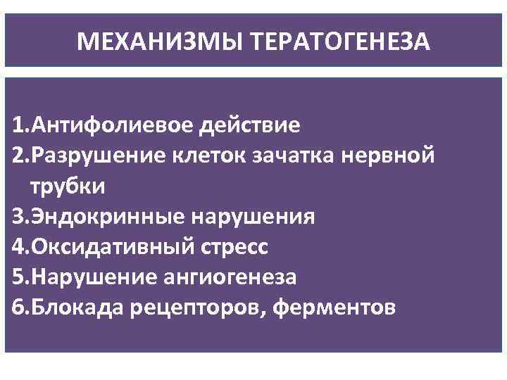 МЕХАНИЗМЫ ТЕРАТОГЕНЕЗА 1. Антифолиевое действие 2. Разрушение клеток зачатка нервной трубки 3. Эндокринные нарушения