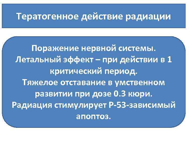 Тератогенное действие радиации Поражение нервной системы. Летальный эффект – при действии в 1 критический