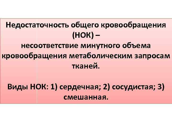 Недостаточность общего кровообращения (НОК) – несоответствие минутного объема кровообращения метаболическим запросам тканей. Виды НОК: