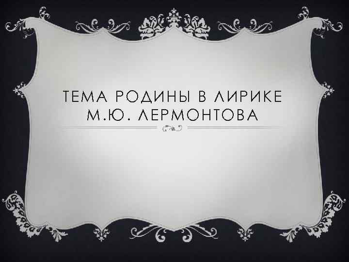 ТЕМА РОДИНЫ В ЛИРИКЕ М. Ю. ЛЕРМОНТОВА 