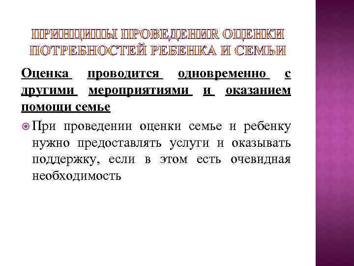 Оценка проводится одновременно с другими мероприятиями и оказанием помощи семье При проведении оценки семье