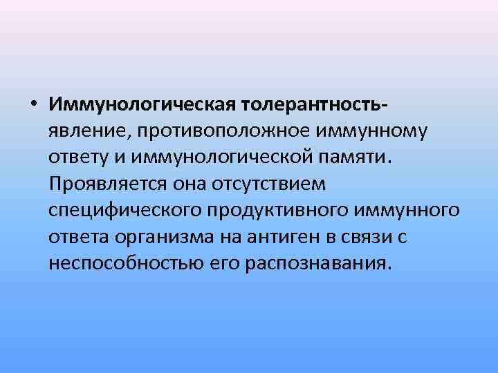  • Иммунологическая толерантностьявление, противоположное иммунному ответу и иммунологической памяти. Проявляется она отсутствием специфического