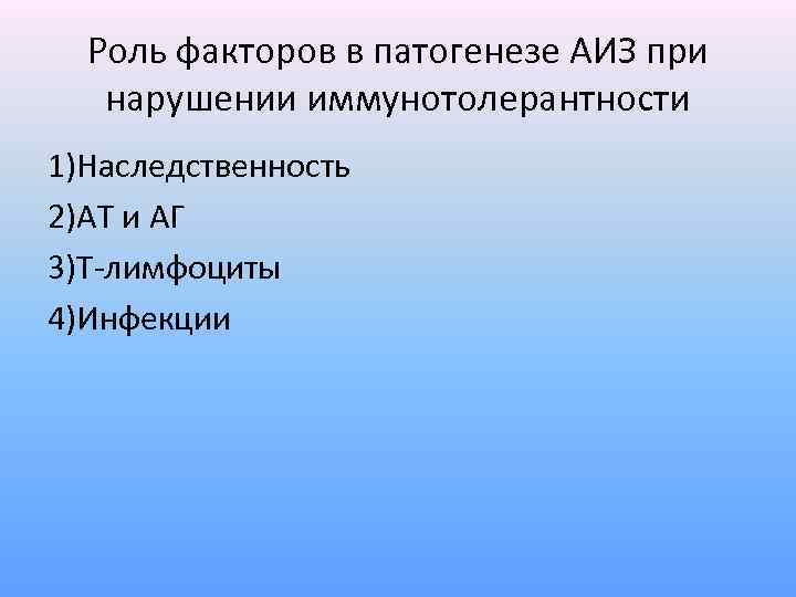 Роль факторов в патогенезе АИЗ при нарушении иммунотолерантности 1)Наследственность 2)АТ и АГ 3)Т-лимфоциты 4)Инфекции