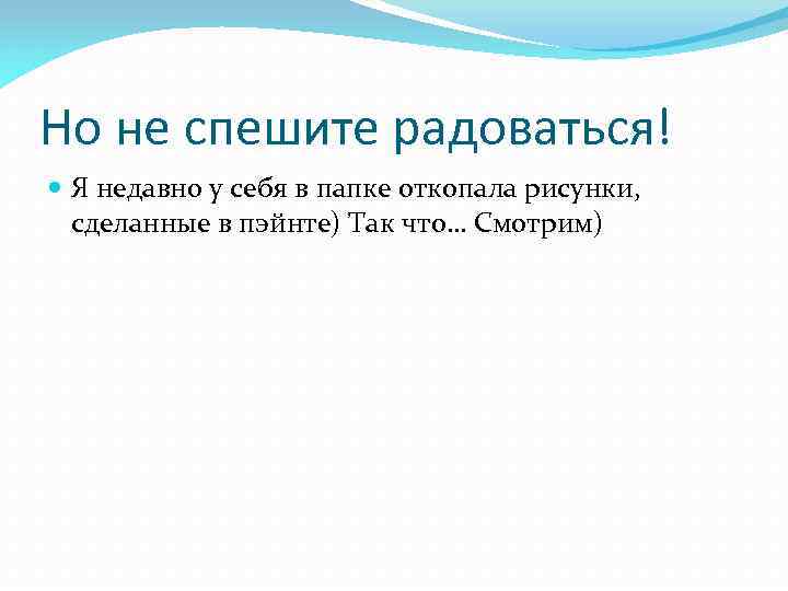 Но не спешите радоваться! Я недавно у себя в папке откопала рисунки, сделанные в