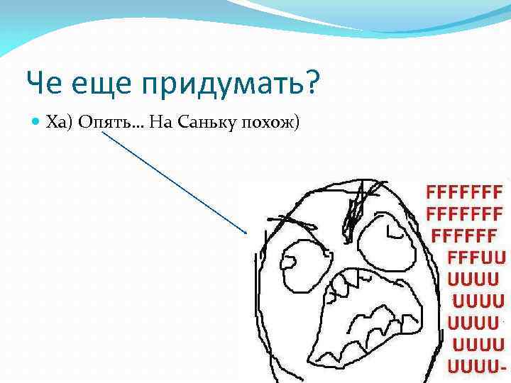 Че еще придумать? Ха) Опять… На Саньку похож) 