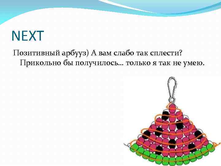 NEXT Позитивный арбууз) А вам слабо так сплести? Прикольно бы получилось… только я так