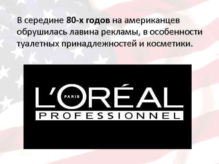 В середине 80 -х годов на американцев обрушилась лавина рекламы, в особенности туалетных принадлежностей