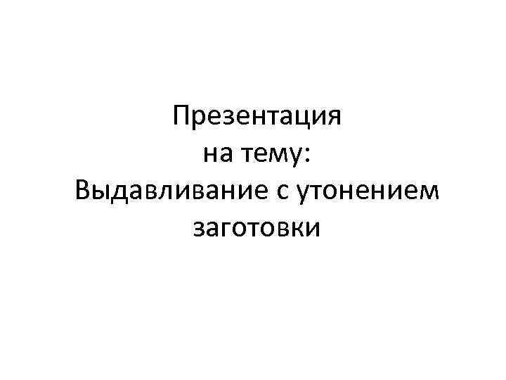 Презентация на тему: Выдавливание с утонением заготовки 