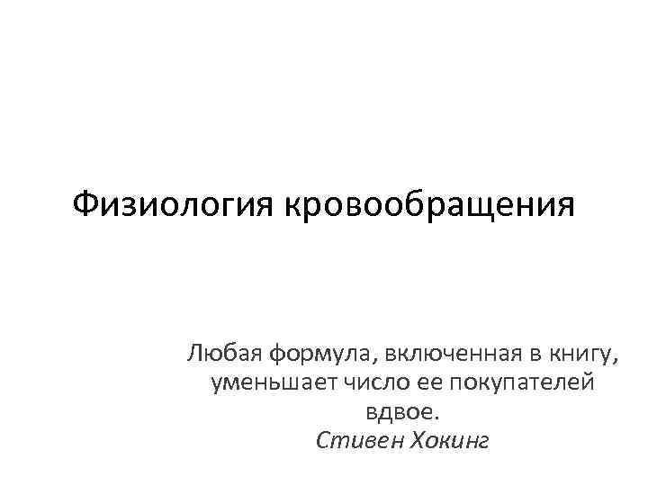 Физиология кровообращения Любая формула, включенная в книгу, уменьшает число ее покупателей вдвое. Стивен Хокинг