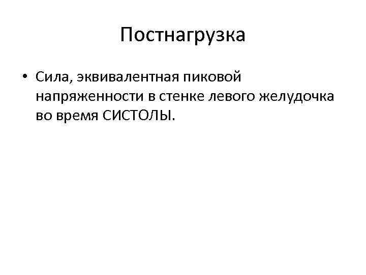 Постнагрузка • Сила, эквивалентная пиковой напряженности в стенке левого желудочка во время СИСТОЛЫ. 