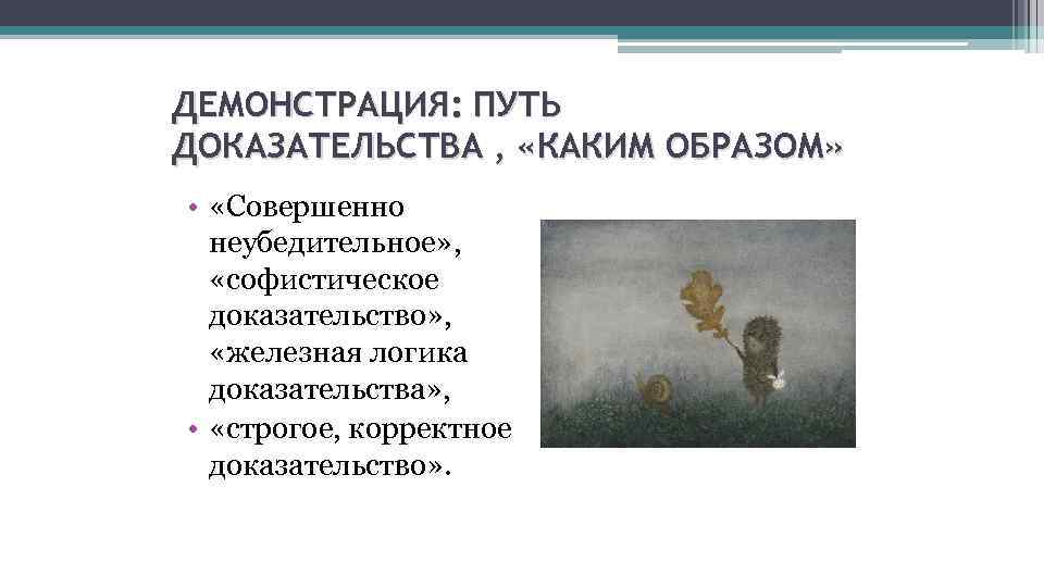 ДЕМОНСТРАЦИЯ: ПУТЬ ДОКАЗАТЕЛЬСТВА , «КАКИМ ОБРАЗОМ» • «Совершенно неубедительное» , «софистическое доказательство» , «железная